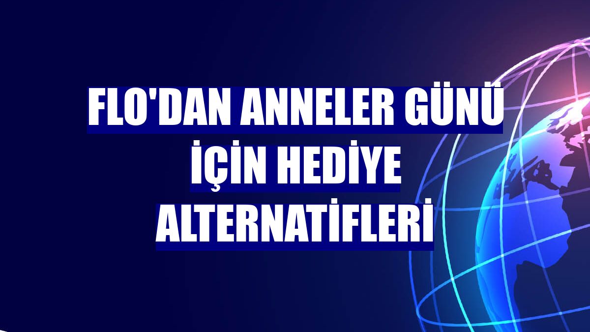 FLO'dan Anneler Günü için hediye alternatifleri