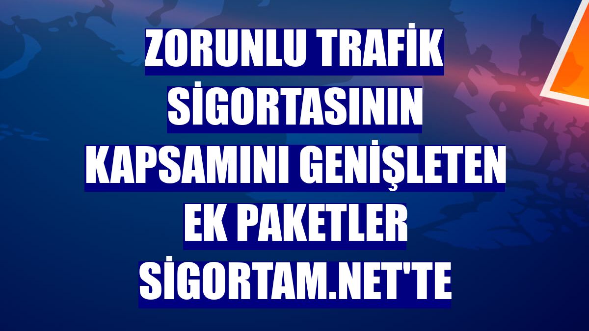 Zorunlu trafik sigortasının kapsamını genişleten ek paketler Sigortam.net'te