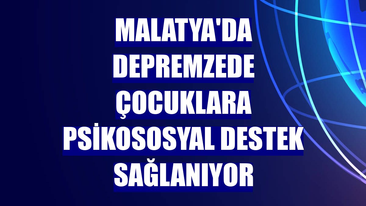 Malatya'da depremzede çocuklara psikososyal destek sağlanıyor