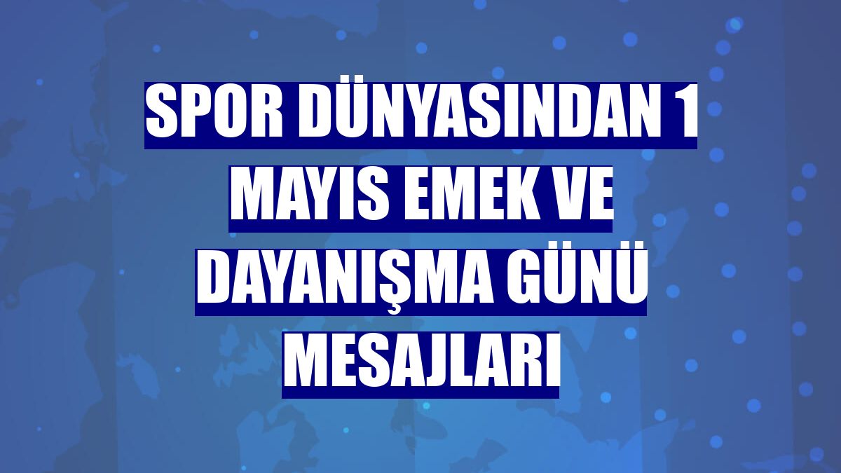 Spor dünyasından 1 Mayıs Emek ve Dayanışma Günü mesajları