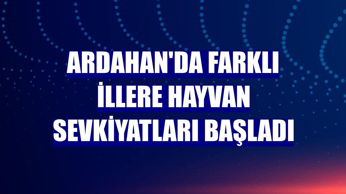 Ardahan'da farklı illere hayvan sevkiyatları başladı