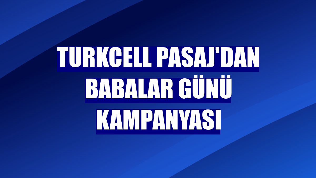 Turkcell Pasaj'dan Babalar Günü kampanyası