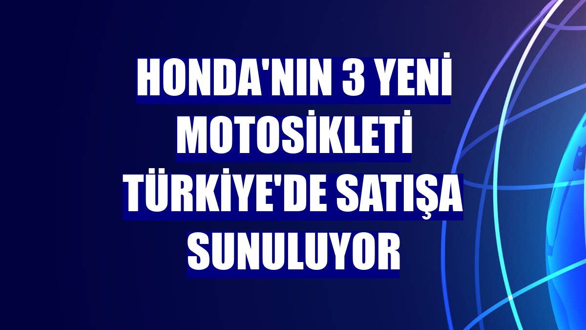 Honda'nın 3 yeni motosikleti Türkiye'de satışa sunuluyor