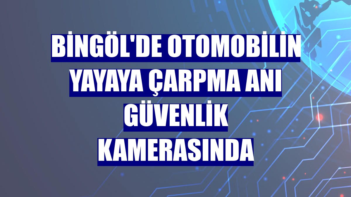 Bingöl'de otomobilin yayaya çarpma anı güvenlik kamerasında