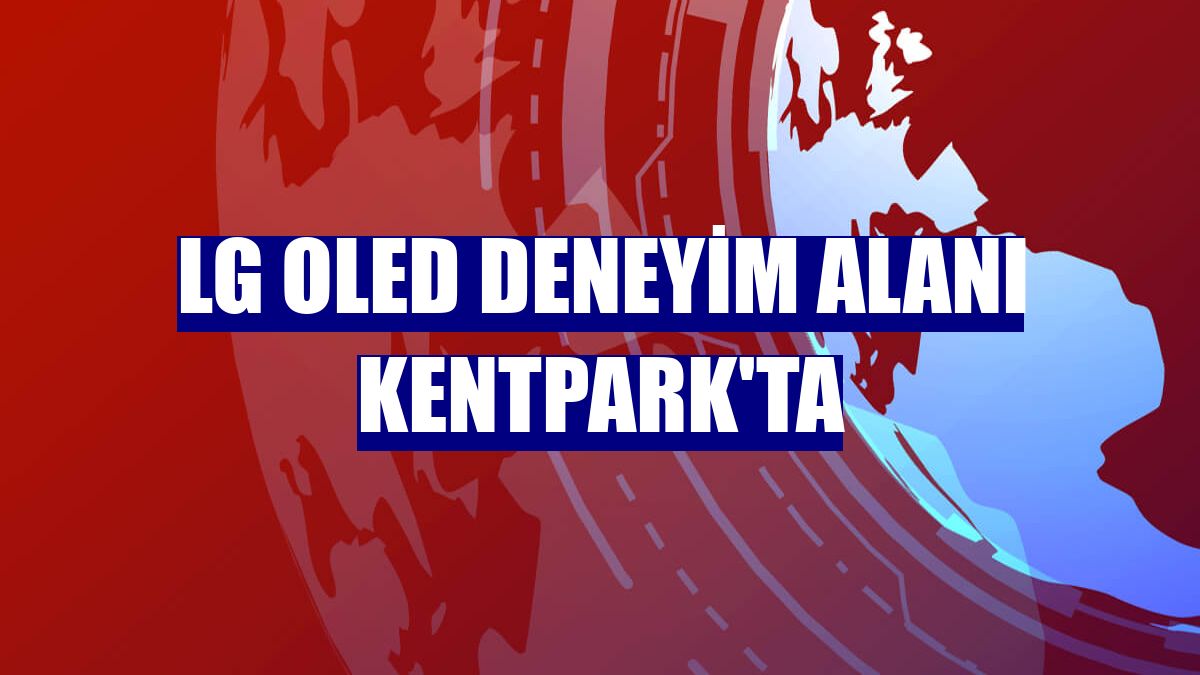 LG OLED Deneyim Alanı Kentpark'ta