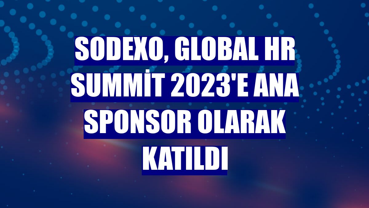 Sodexo, Global HR Summit 2023'e ana sponsor olarak katıldı
