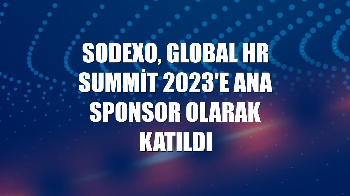 Sodexo, Global HR Summit 2023'e ana sponsor olarak katıldı