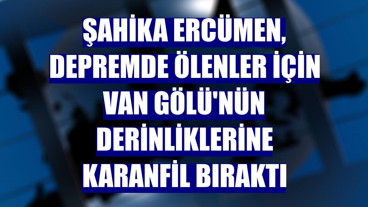 Şahika Ercümen, depremde ölenler için Van Gölü'nün derinliklerine karanfil bıraktı