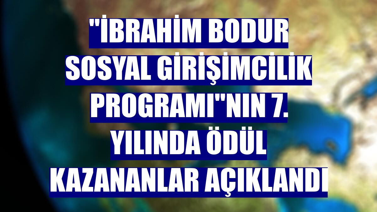 "İbrahim Bodur Sosyal Girişimcilik Programı"nın 7. yılında ödül kazananlar açıklandı