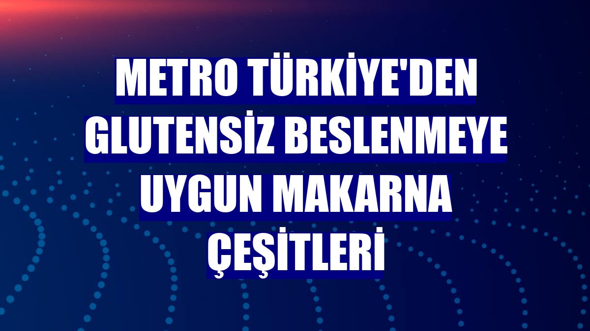 Metro Türkiye'den glutensiz beslenmeye uygun makarna çeşitleri
