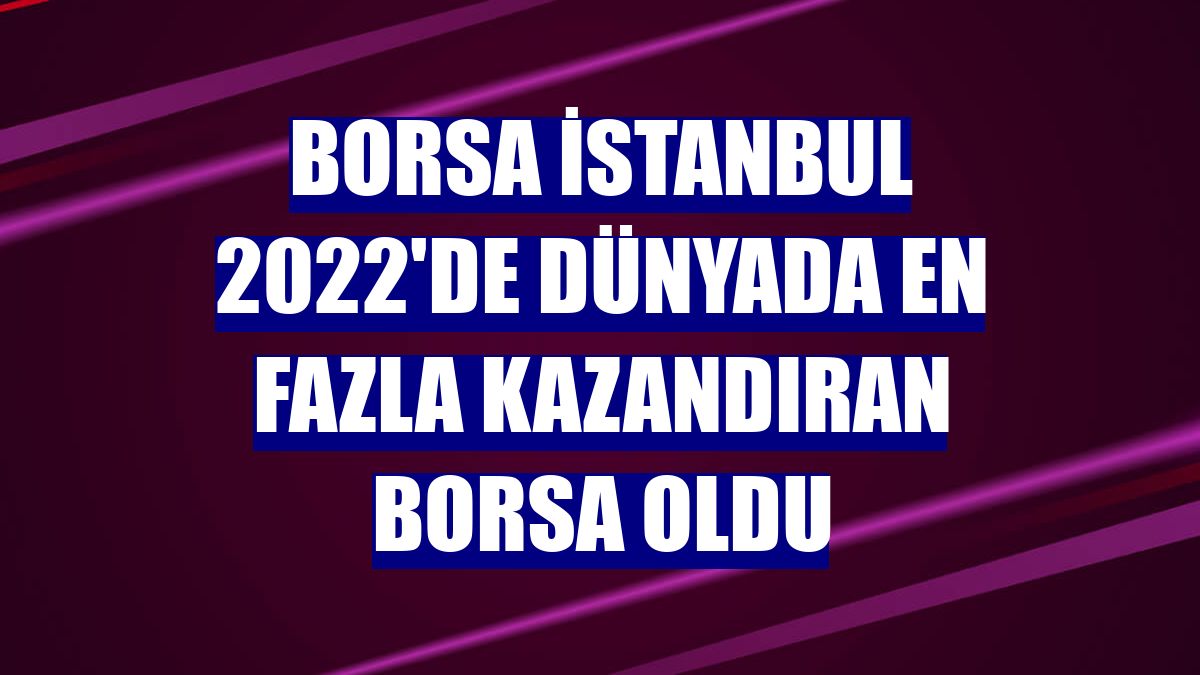 Borsa İstanbul 2022'de dünyada en fazla kazandıran borsa oldu