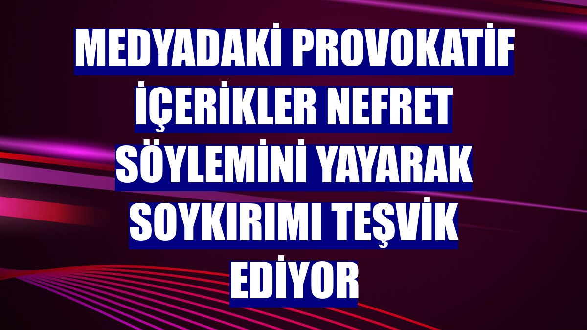 Medyadaki provokatif içerikler nefret söylemini yayarak soykırımı teşvik ediyor