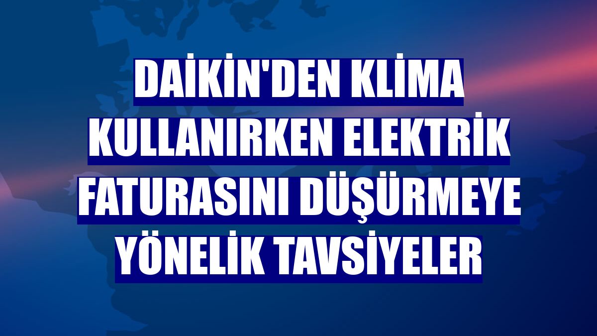Daikin'den klima kullanırken elektrik faturasını düşürmeye yönelik tavsiyeler