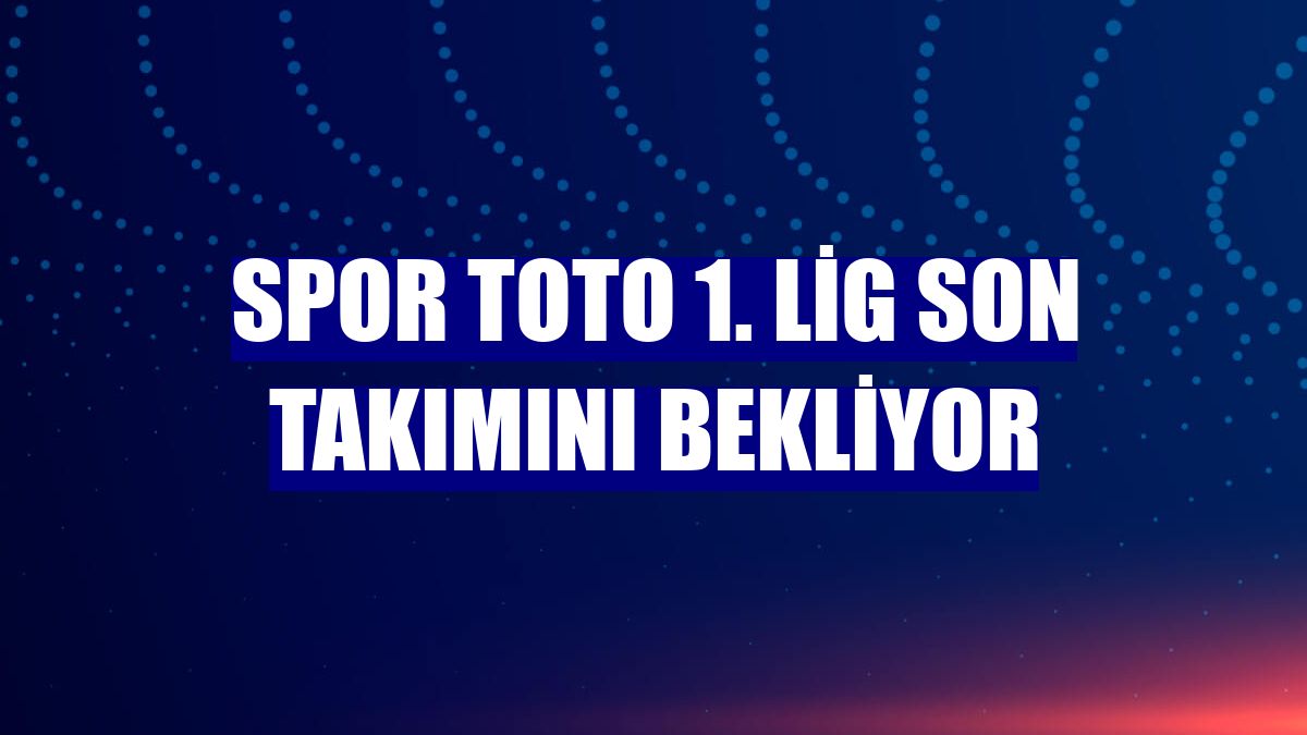 Spor Toto 1. Lig son takımını bekliyor