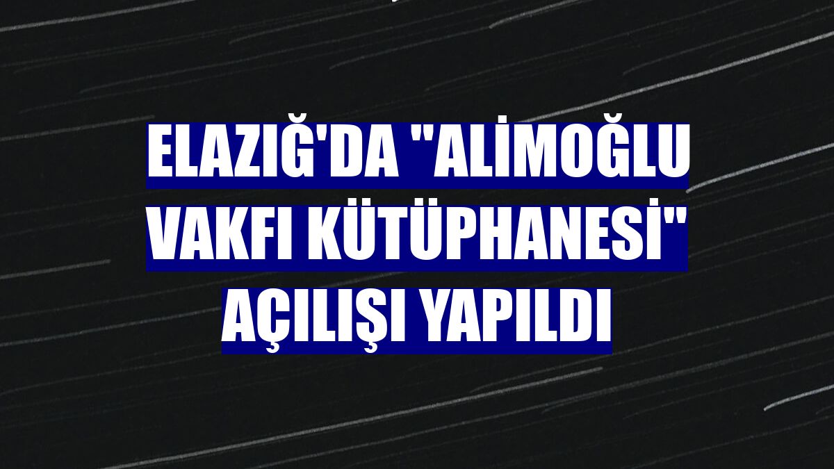 Elazığ'da "Alimoğlu Vakfı Kütüphanesi" açılışı yapıldı