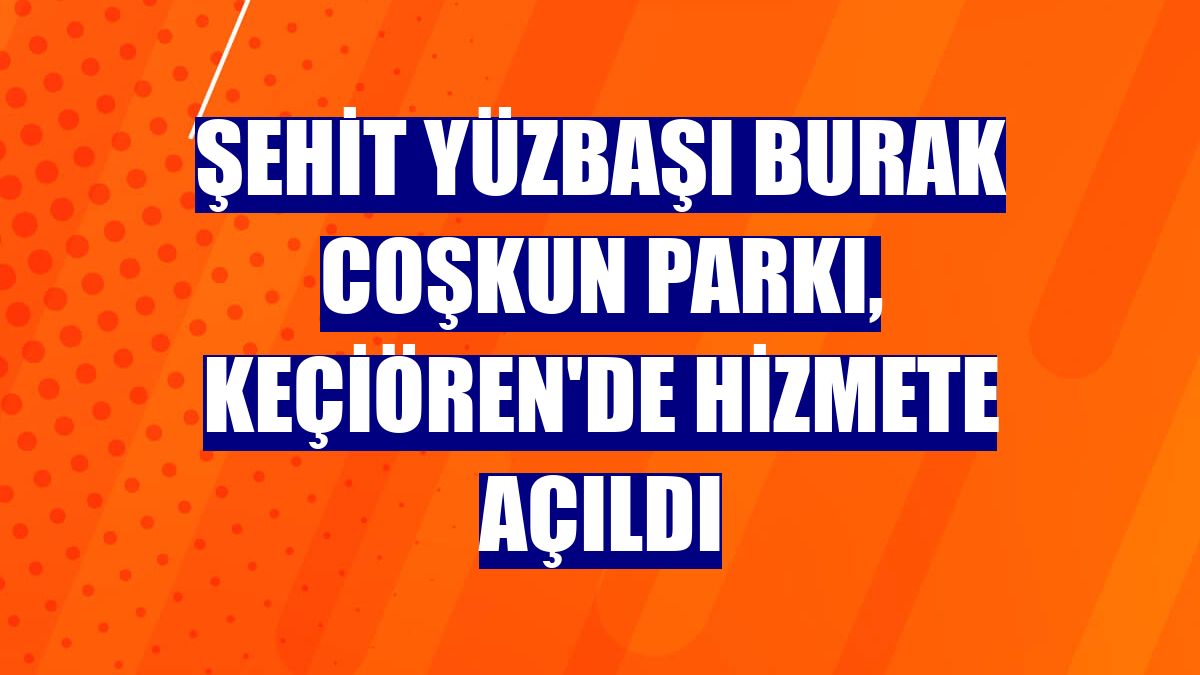 Şehit Yüzbaşı Burak Coşkun Parkı, Keçiören'de hizmete açıldı