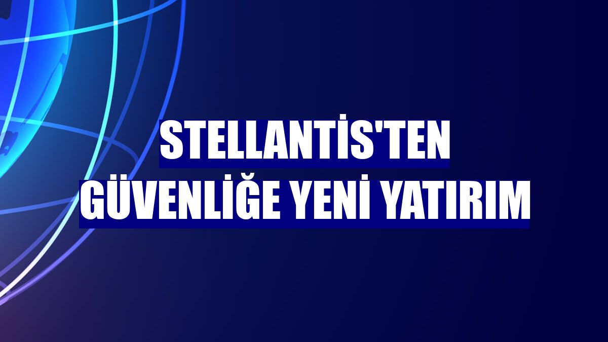 Stellantis'ten güvenliğe yeni yatırım