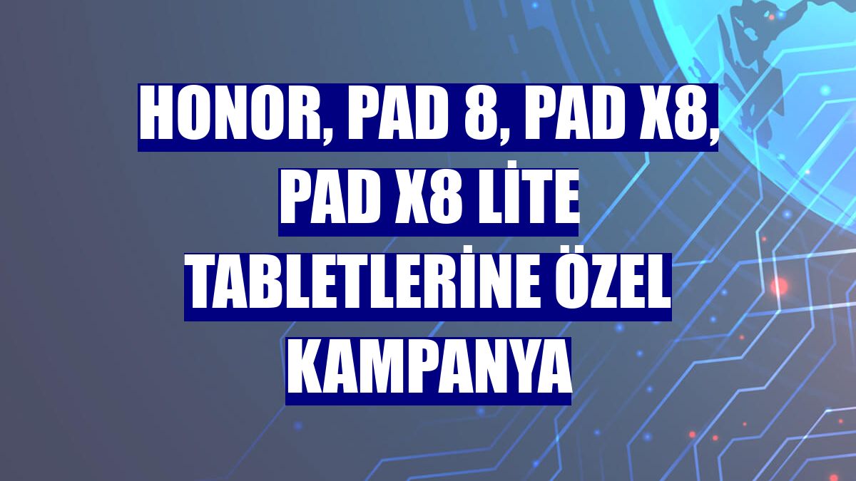 Honor, Pad 8, Pad X8, Pad X8 Lite tabletlerine özel kampanya