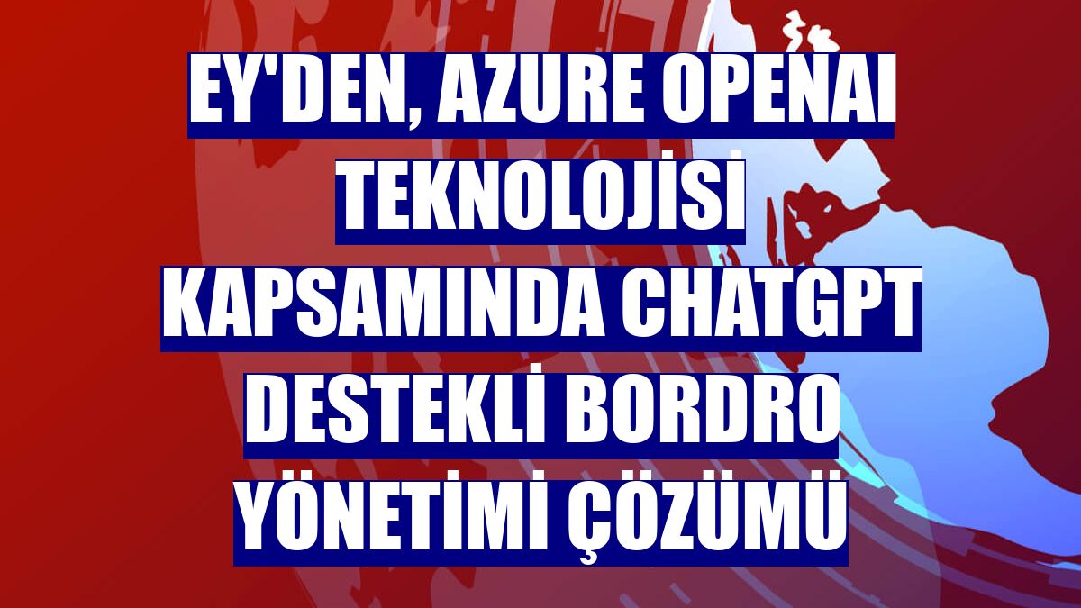 EY'den, Azure OpenAI teknolojisi kapsamında ChatGPT destekli bordro yönetimi çözümü