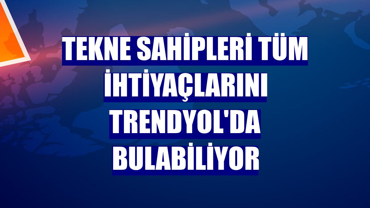 Tekne sahipleri tüm ihtiyaçlarını Trendyol'da bulabiliyor