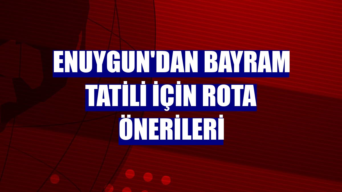 Enuygun'dan bayram tatili için rota önerileri