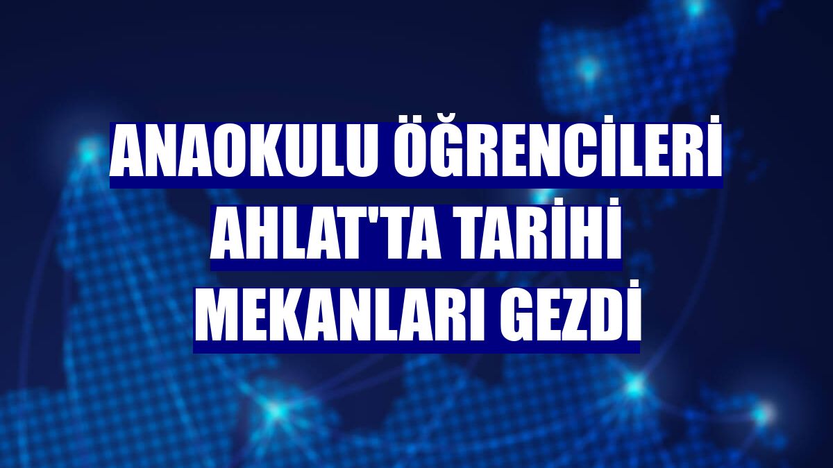 Anaokulu öğrencileri Ahlat'ta tarihi mekanları gezdi