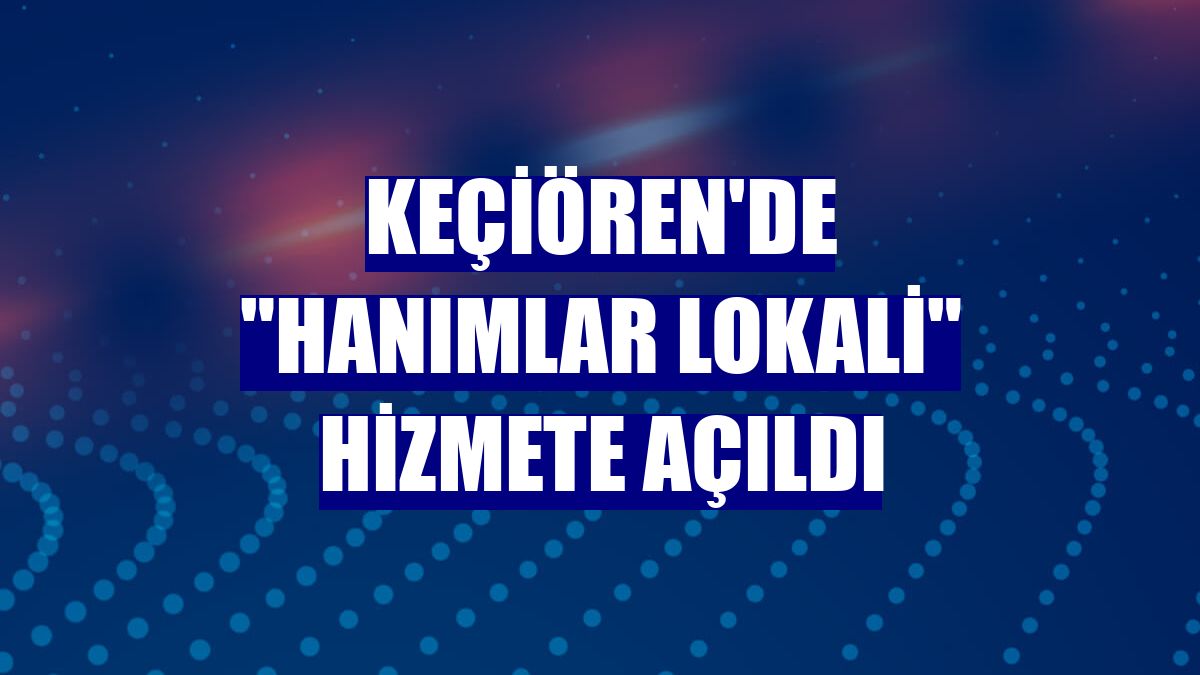 Keçiören'de "Hanımlar Lokali" hizmete açıldı