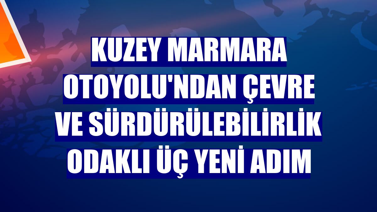 Kuzey Marmara Otoyolu'ndan çevre ve sürdürülebilirlik odaklı üç yeni adım
