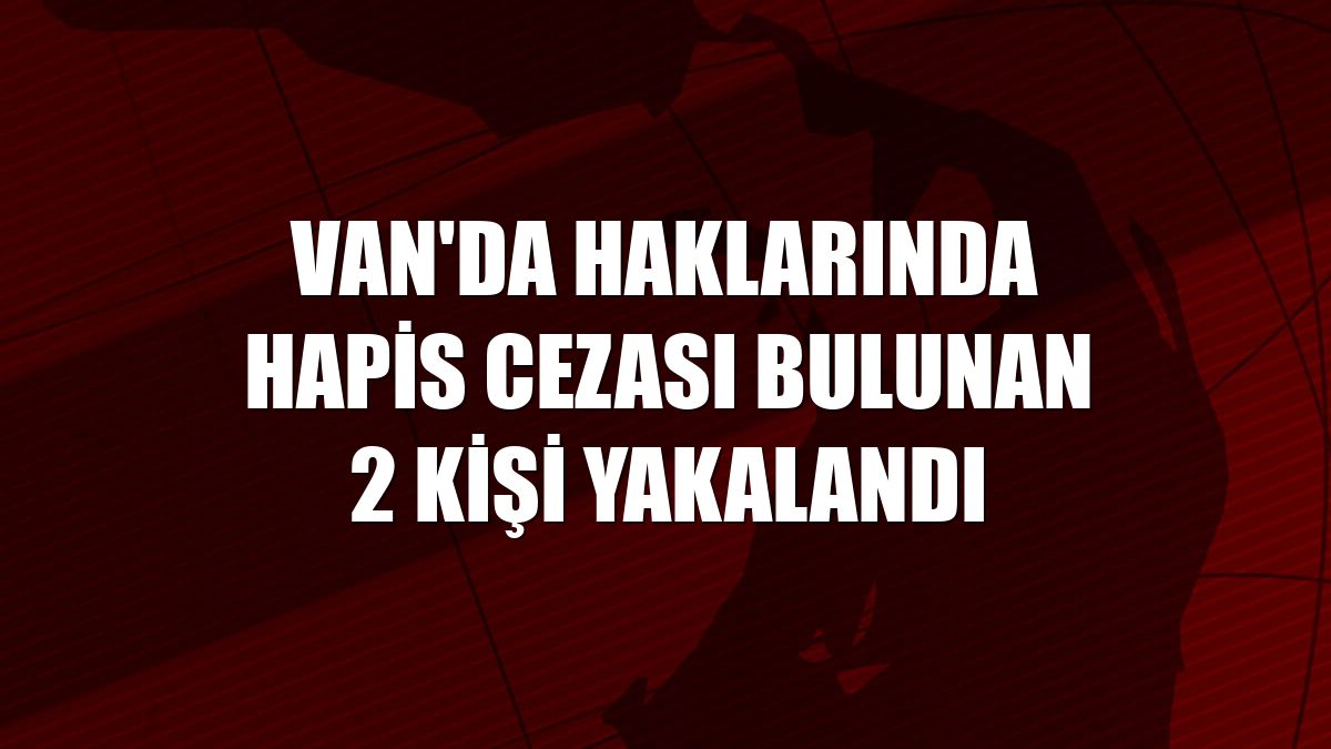 Van'da haklarında hapis cezası bulunan 2 kişi yakalandı