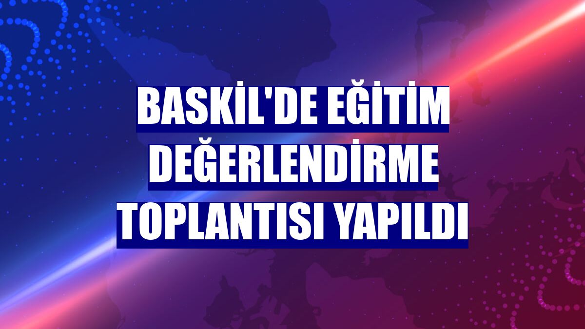 Baskil'de Eğitim Değerlendirme Toplantısı yapıldı