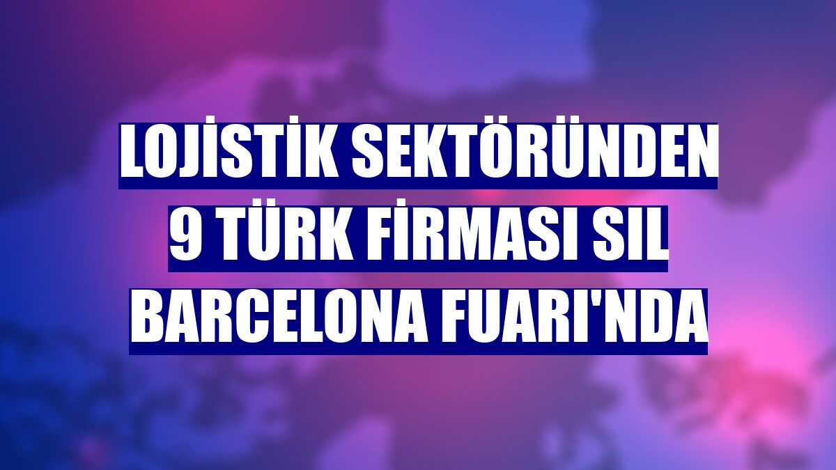 Lojistik sektöründen 9 Türk firması SIL BARCELONA Fuarı'nda