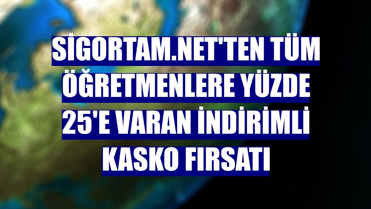 Sigortam.net'ten tüm öğretmenlere yüzde 25'e varan indirimli kasko fırsatı