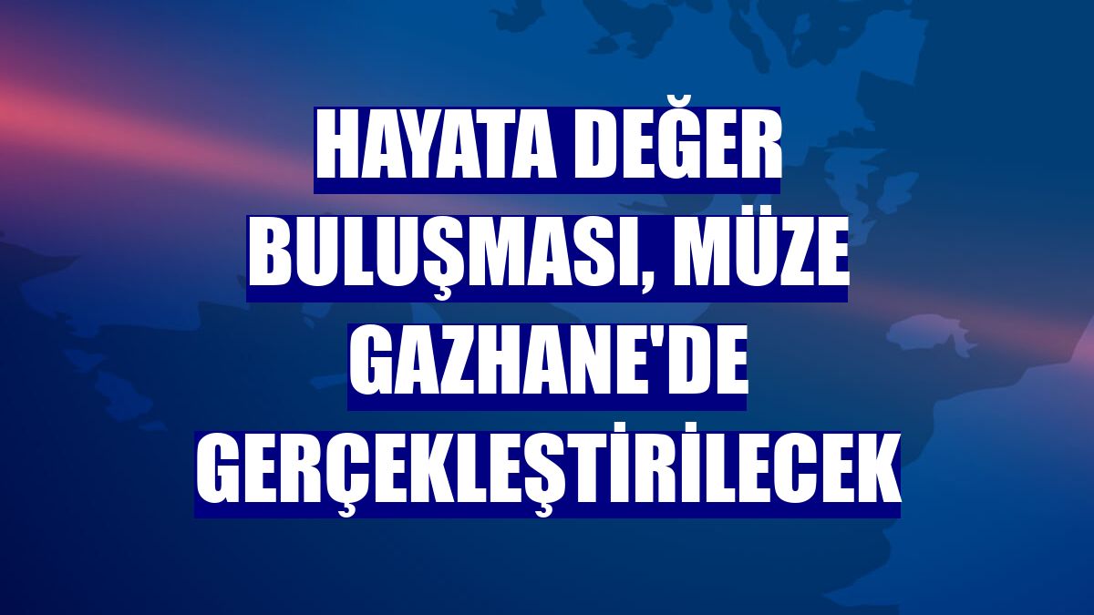Hayata Değer Buluşması, Müze Gazhane'de gerçekleştirilecek