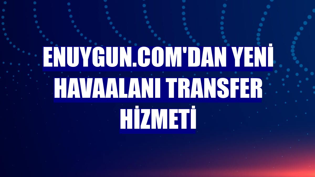 Enuygun.com'dan yeni havaalanı transfer hizmeti