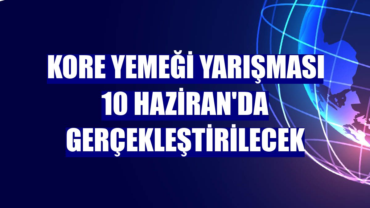 Kore Yemeği Yarışması 10 Haziran'da gerçekleştirilecek