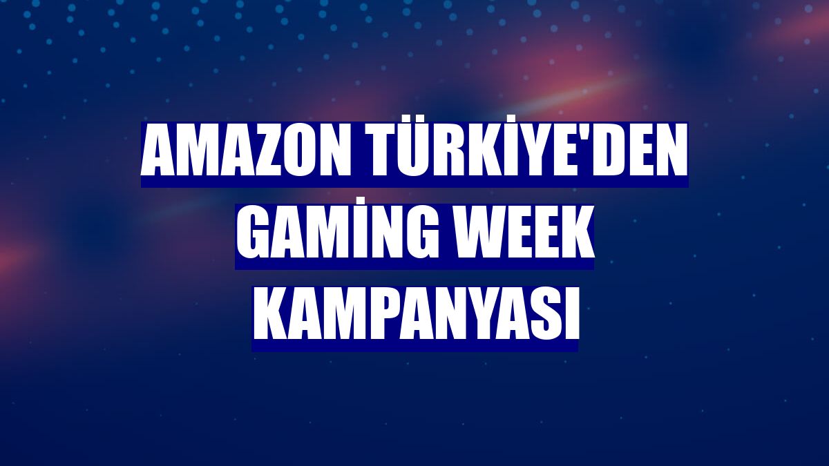 Amazon Türkiye'den Gaming Week kampanyası