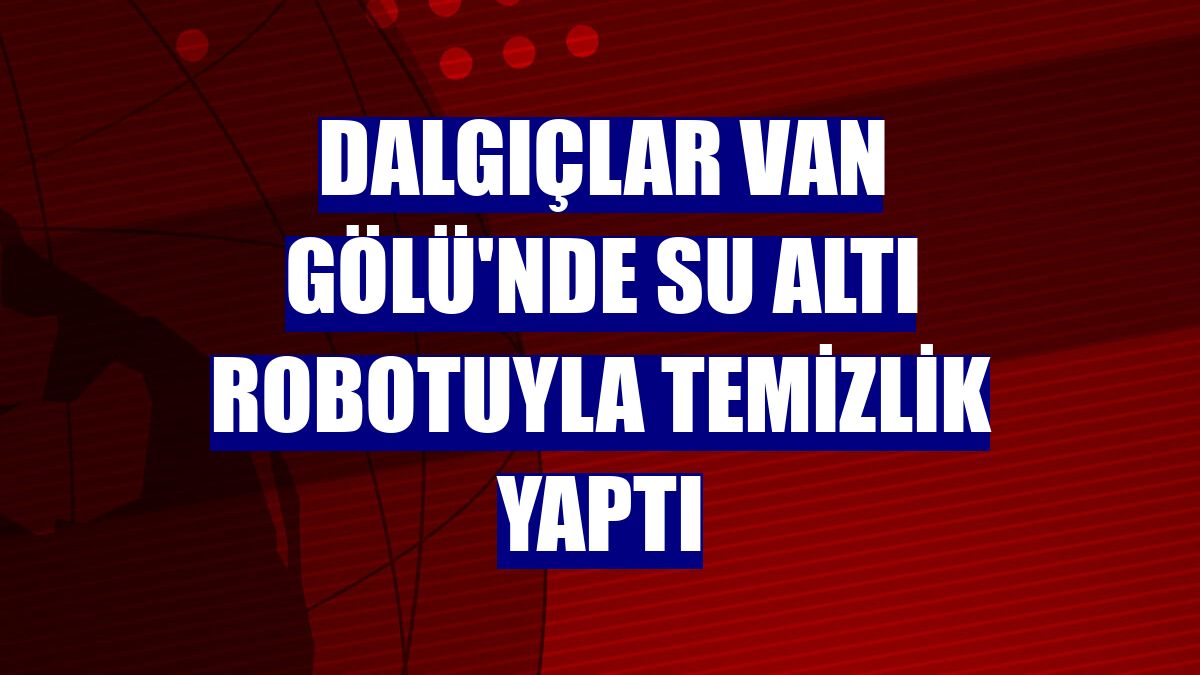 Dalgıçlar Van Gölü'nde su altı robotuyla temizlik yaptı