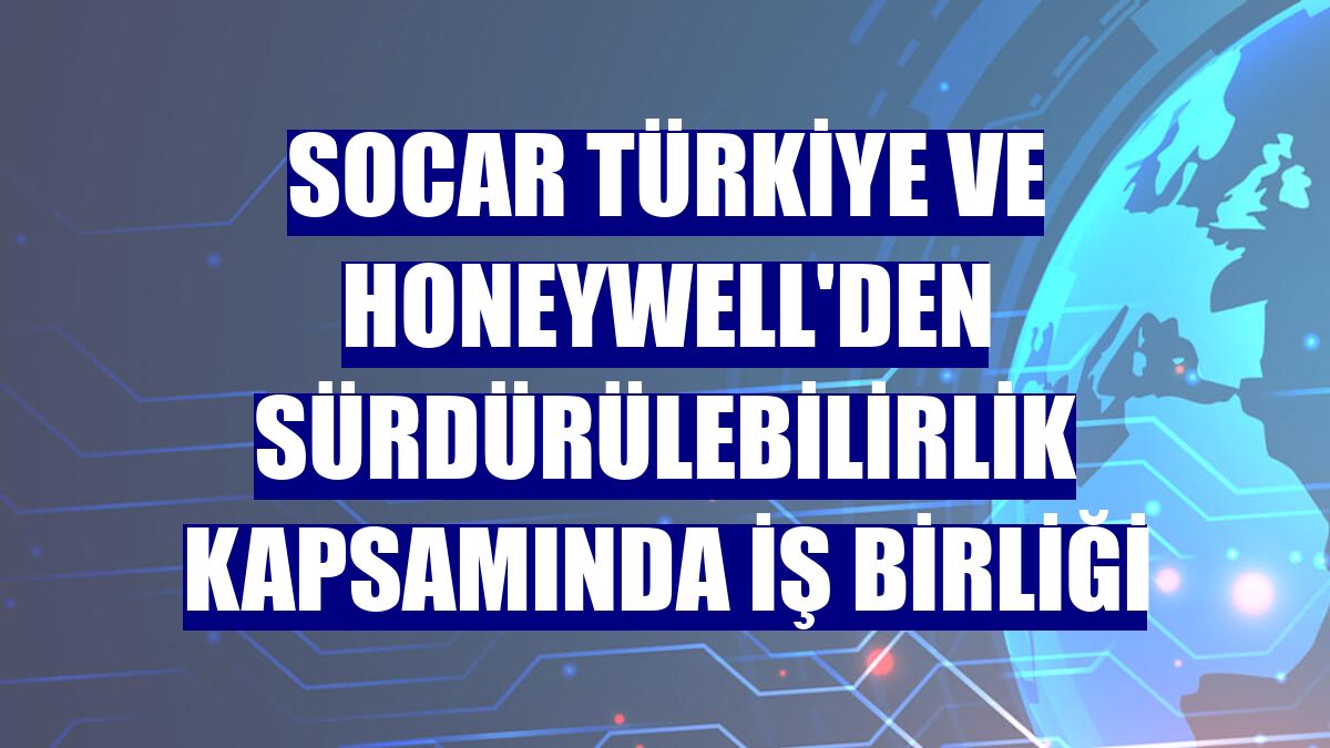 SOCAR Türkiye ve Honeywell'den sürdürülebilirlik kapsamında iş birliği