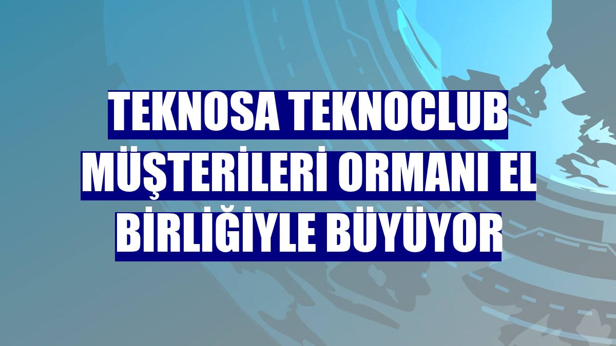 Teknosa TeknoClub Müşterileri Ormanı el birliğiyle büyüyor