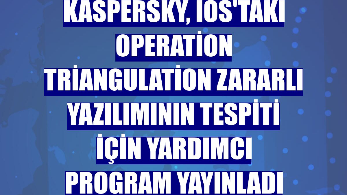Kaspersky, iOS'taki Operation Triangulation zararlı yazılımının tespiti için yardımcı program yayınladı