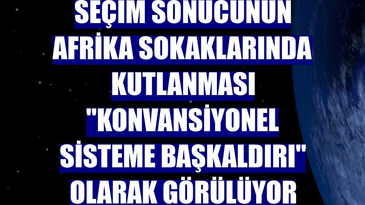 Seçim sonucunun Afrika sokaklarında kutlanması "konvansiyonel sisteme başkaldırı" olarak görülüyor