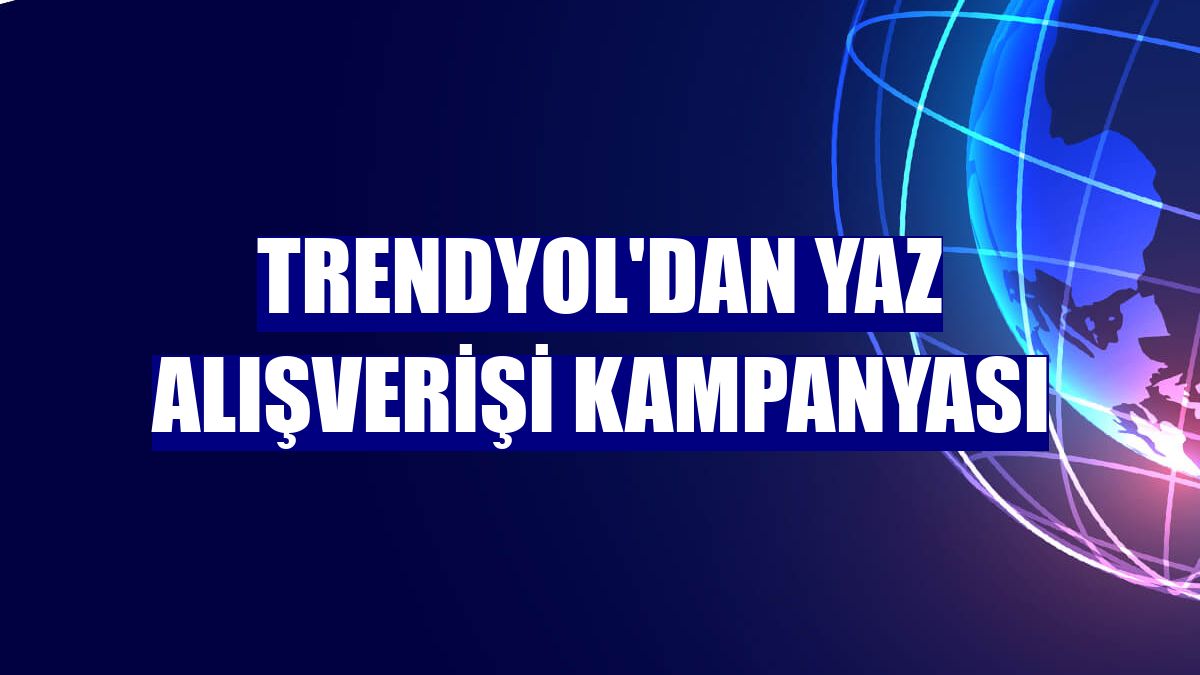 Trendyol'dan Yaz Alışverişi Kampanyası