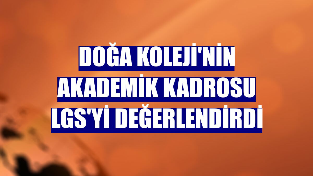 Doğa Koleji'nin akademik kadrosu LGS'yi değerlendirdi