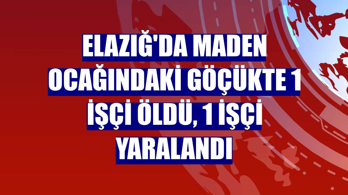 Elazığ'da maden ocağındaki göçükte 1 işçi öldü, 1 işçi yaralandı