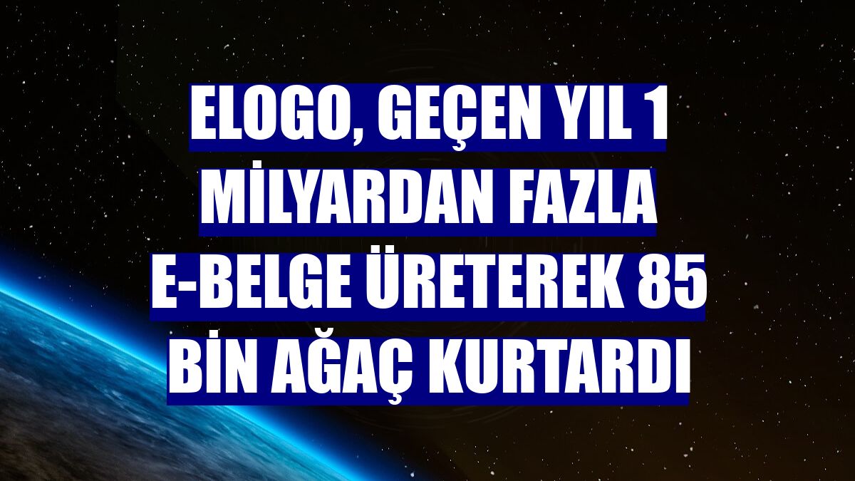 eLogo, geçen yıl 1 milyardan fazla e-Belge üreterek 85 bin ağaç kurtardı