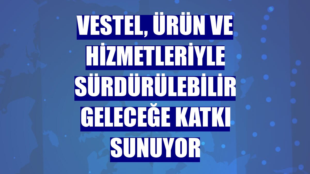 Vestel, ürün ve hizmetleriyle sürdürülebilir geleceğe katkı sunuyor
