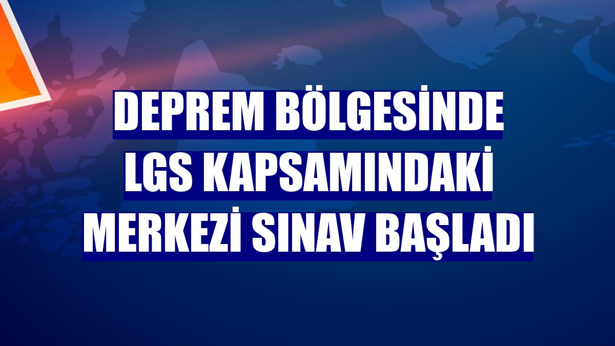 Deprem bölgesinde LGS kapsamındaki merkezi sınav başladı