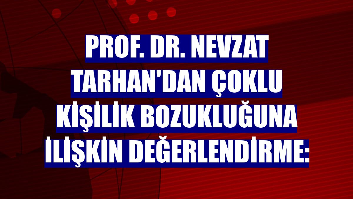 Prof. Dr. Nevzat Tarhan'dan çoklu kişilik bozukluğuna ilişkin değerlendirme: