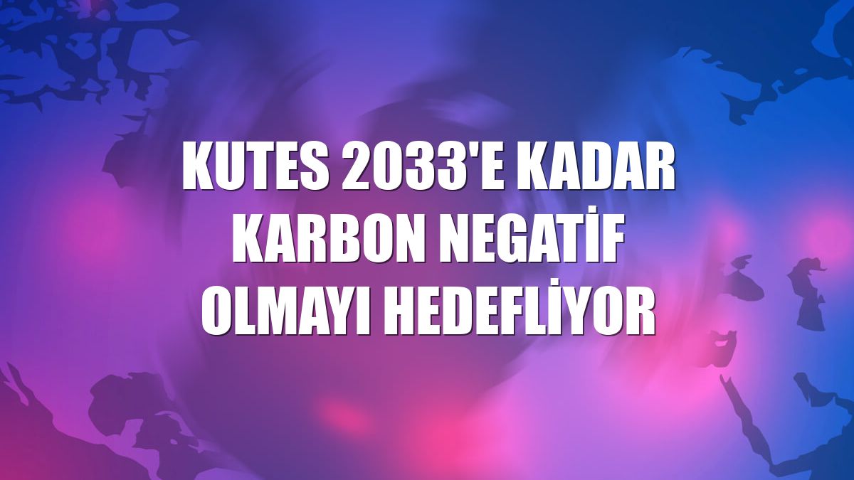Kutes 2033'e kadar karbon negatif olmayı hedefliyor