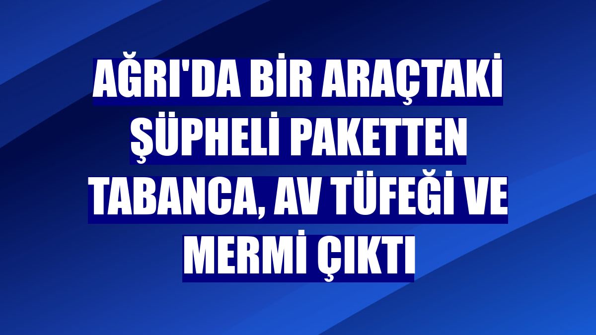 Ağrı'da bir araçtaki şüpheli paketten tabanca, av tüfeği ve mermi çıktı